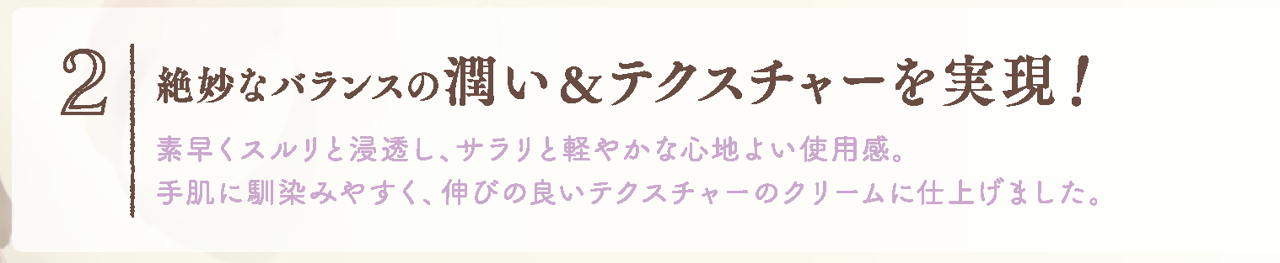 絶妙なバランスの潤い＆テクスチャーを実現